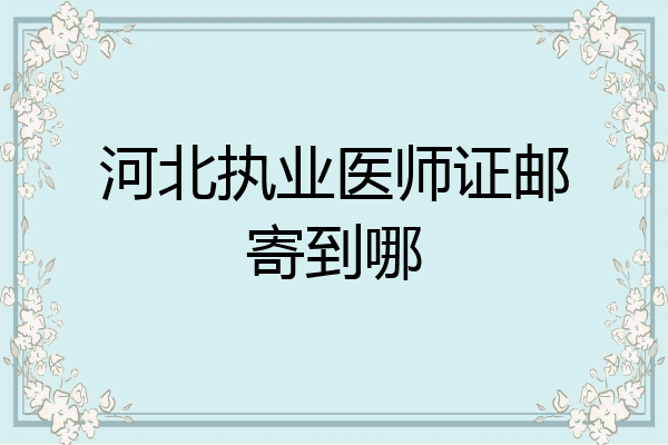 河北执业医师证邮寄到哪