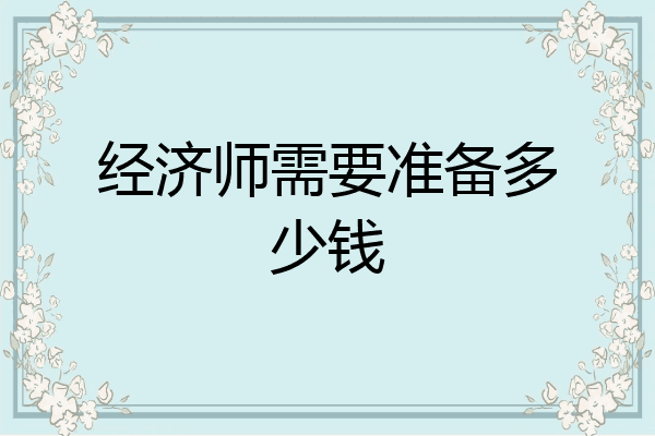 经济师需要准备多少钱