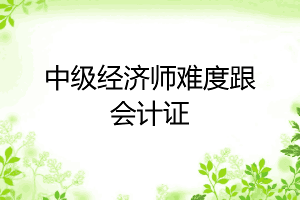 中级经济师难度跟会计证