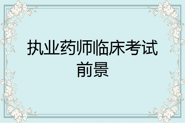 执业药师临床考试前景