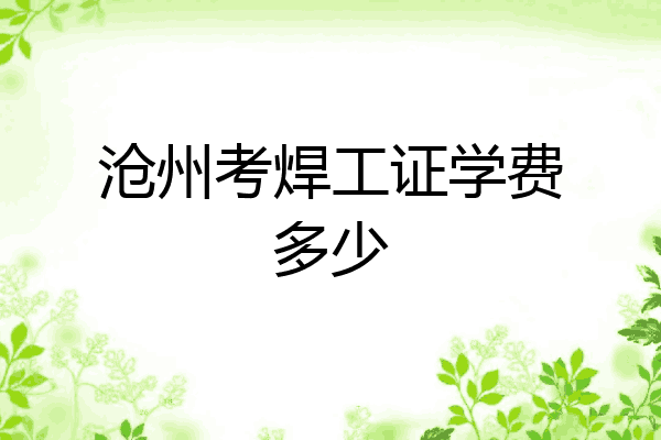 沧州考焊工证学费多少