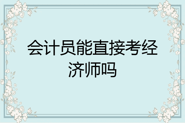 会计员能直接考经济师吗