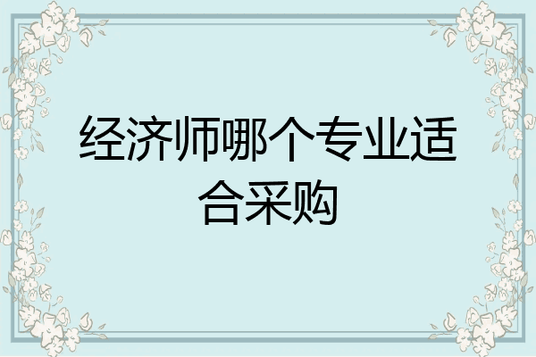 经济师哪个专业适合采购