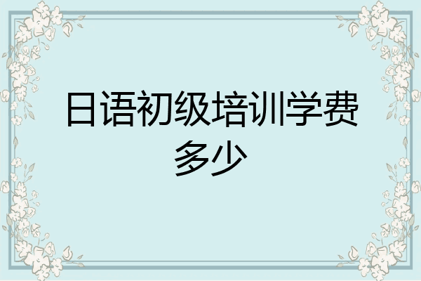 日语初级培训学费多少
