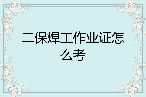 二保焊工作业证怎么考