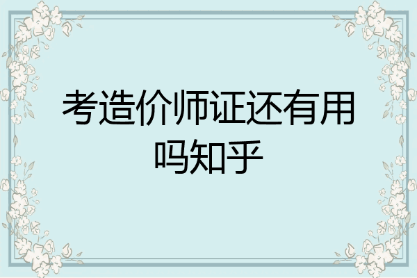 考造价师证还有用吗知乎