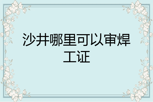 沙井哪里可以审焊工证