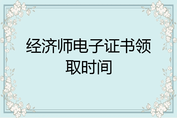经济师电子证书领取时间