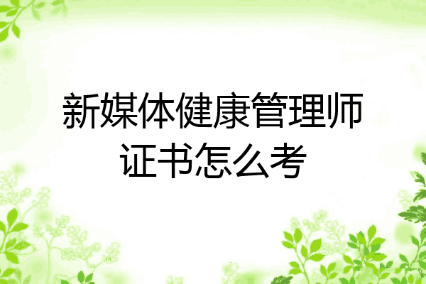 新媒体健康管理师证书怎么考