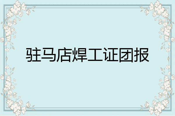 驻马店焊工证团报
