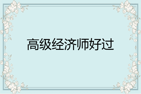 高级经济师好过