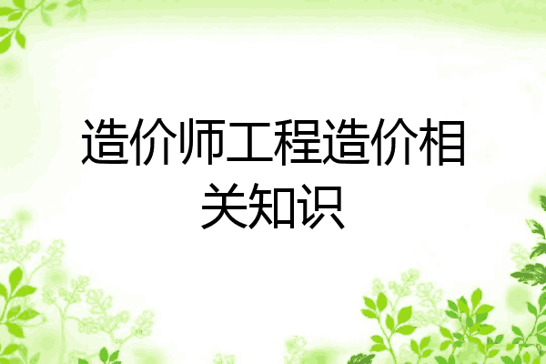 造价师工程造价相关知识
