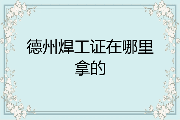 德州焊工证在哪里拿的