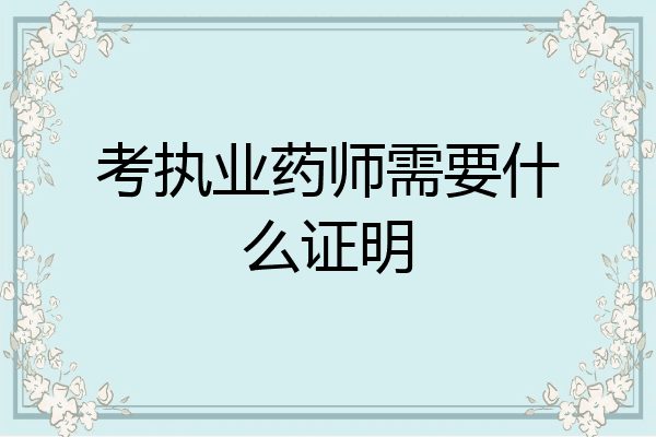 考执业药师需要什么证明