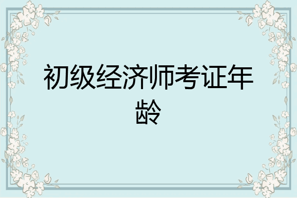 初级经济师考证年龄