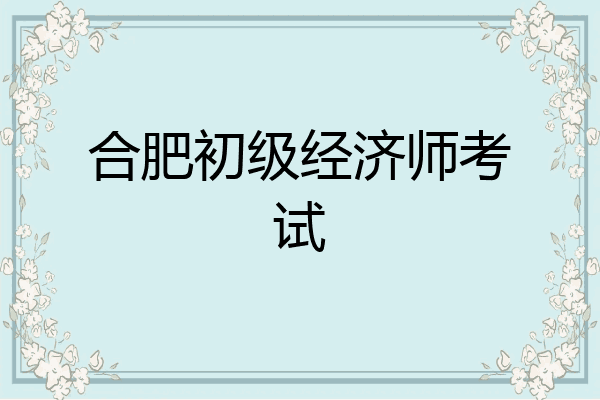 合肥初级经济师考试