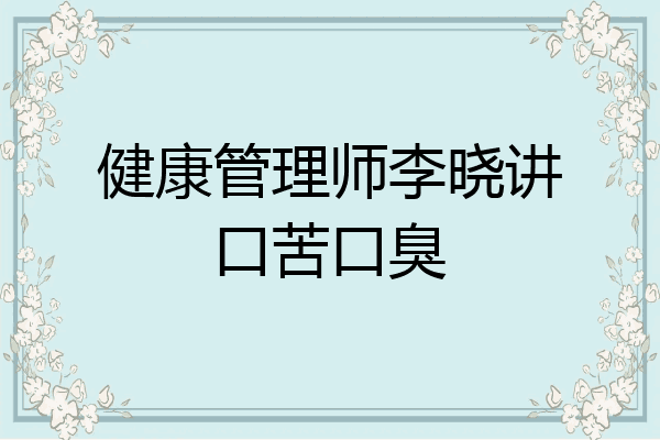 健康管理师李晓讲口苦口臭