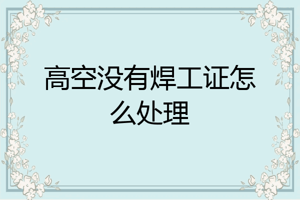 高空没有焊工证怎么处理