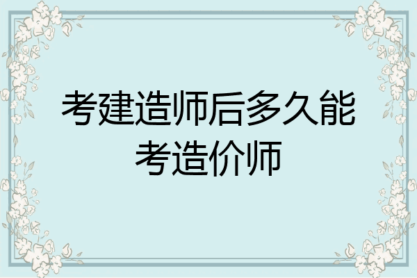 考建造师后多久能考造价师