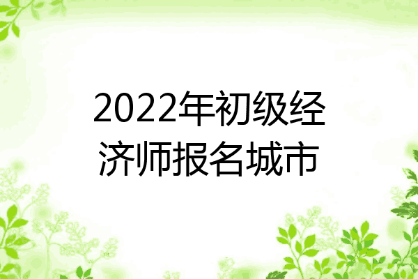 2022年初级经济师报名城市
