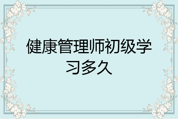 健康管理师初级学习多久