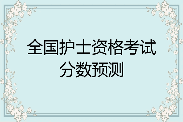 全国护士资格考试分数预测