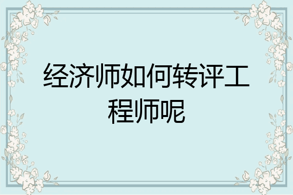 经济师如何转评工程师呢