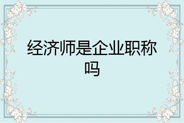 经济师是企业职称吗