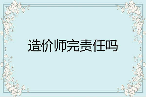 造价师完责任吗