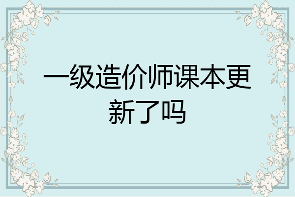 一级造价师课本更新了吗