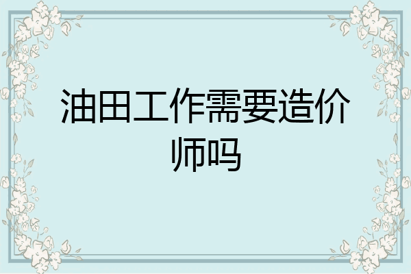 油田工作需要造价师吗