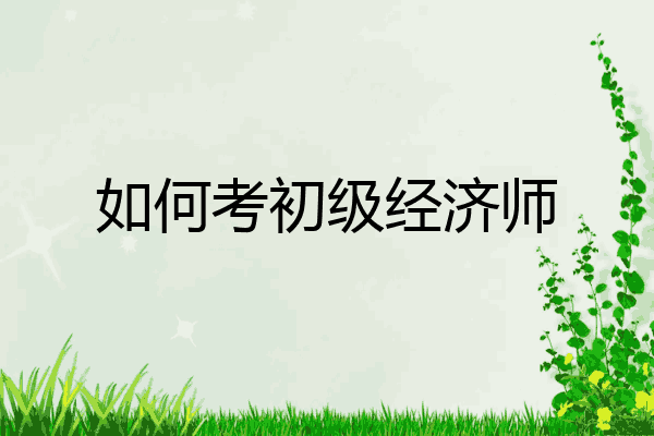 如何考初级经济师