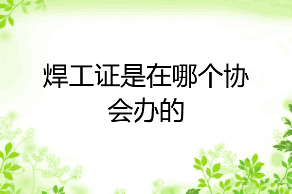焊工证是在哪个协会办的