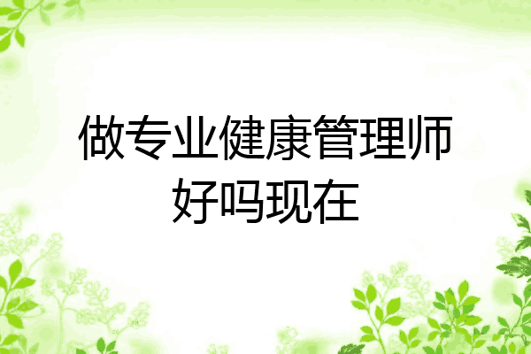 做专业健康管理师好吗现在
