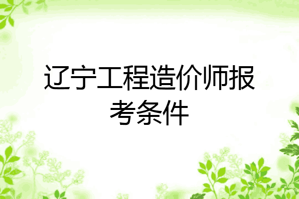 辽宁工程造价师报考条件
