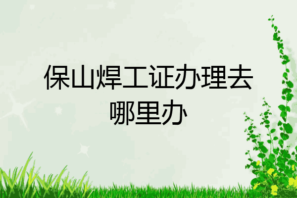保山焊工证办理去哪里办