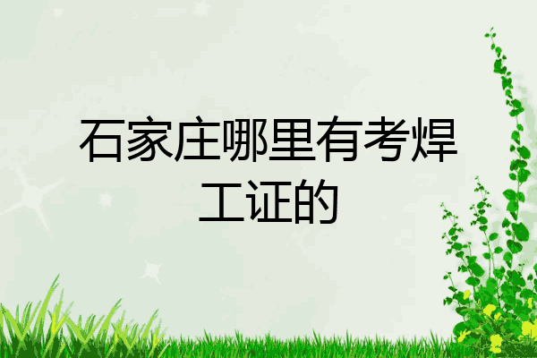 石家庄哪里有考焊工证的
