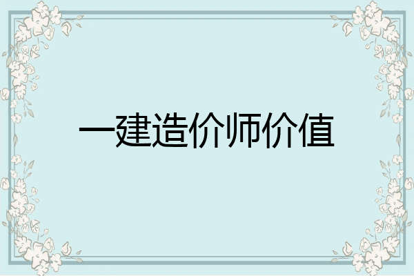 一建造价师价值