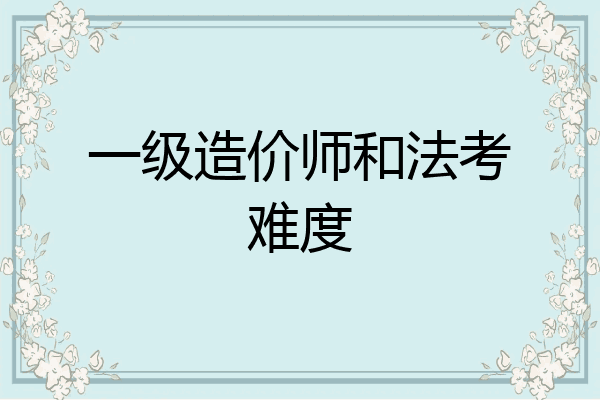 一级造价师和法考难度