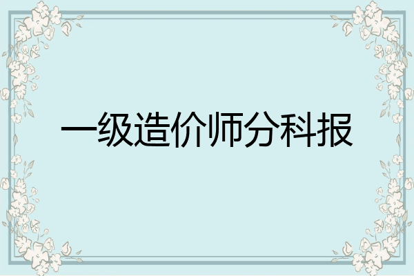 一级造价师分科报