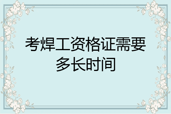 考焊工资格证需要多长时间