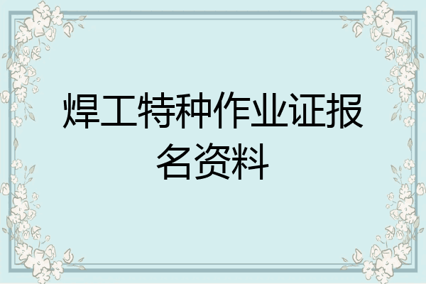 焊工特种作业证报名资料