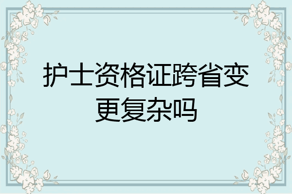 护士资格证跨省变更复杂吗
