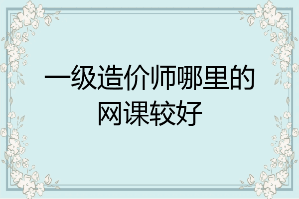 一级造价师哪里的网课较好