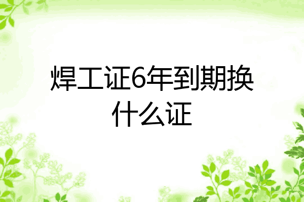 焊工证6年到期换什么证