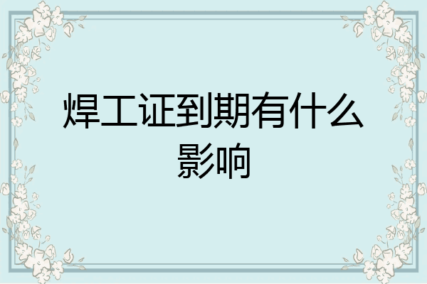 焊工证到期有什么影响