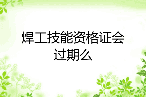 焊工技能资格证会过期么