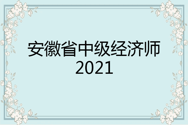 安徽省中级经济师2021