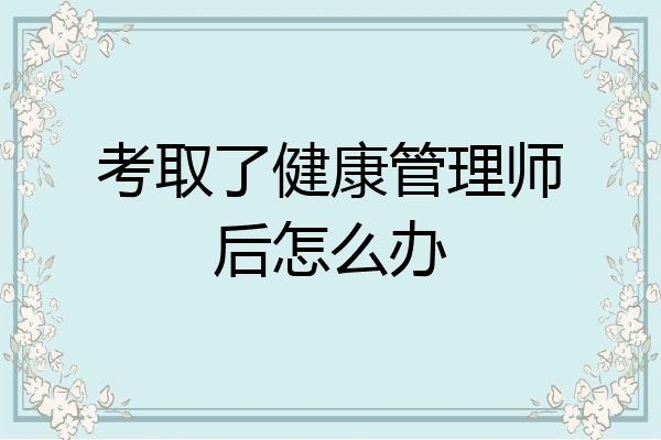 考取了健康管理师后怎么办