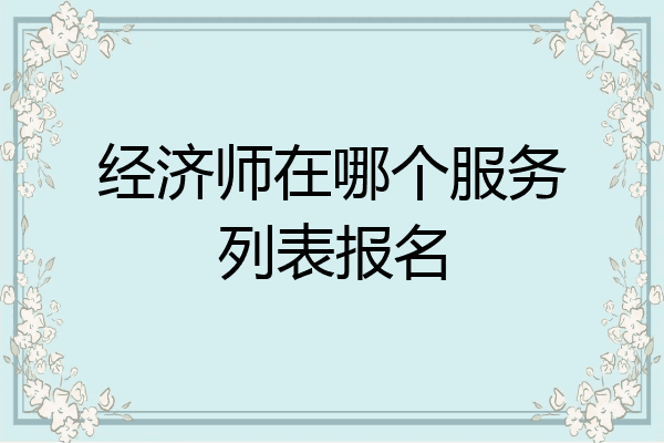 经济师在哪个服务列表报名